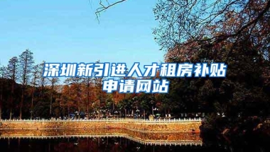 深圳新引进人才租房补贴申请网站