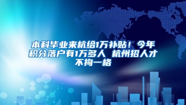 本科毕业来杭给1万补贴！今年积分落户有1万多人 杭州招人才不拘一格