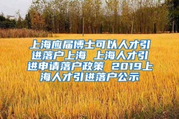 上海应届博士可以人才引进落户上海 上海人才引进申请落户政策 2019上海人才引进落户公示