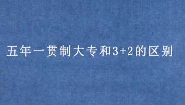 五年一贯制大专和3+2的区别