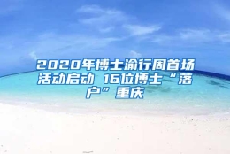 2020年博士渝行周首场活动启动 16位博士“落户”重庆