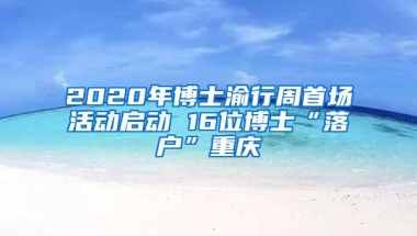 2020年博士渝行周首场活动启动 16位博士“落户”重庆