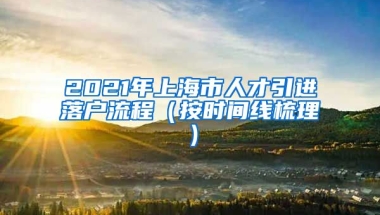 2021年上海市人才引进落户流程（按时间线梳理）