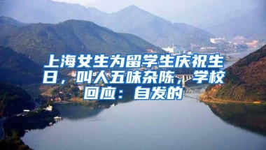 上海女生为留学生庆祝生日，叫人五味杂陈，学校回应：自发的