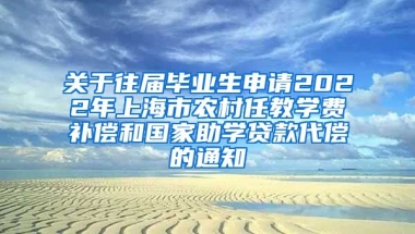 关于往届毕业生申请2022年上海市农村任教学费补偿和国家助学贷款代偿的通知