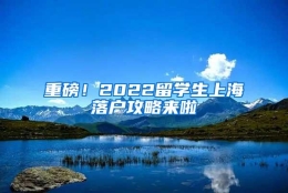 重磅！2022留学生上海落户攻略来啦