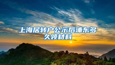 上海居转户公示后浦东多久领材料