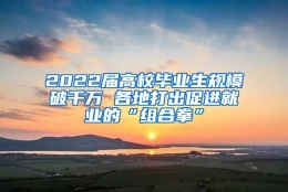 2022届高校毕业生规模破千万 各地打出促进就业的“组合拳”