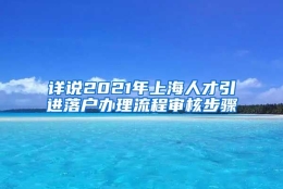 详说2021年上海人才引进落户办理流程审核步骤