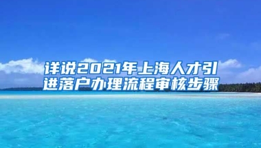 详说2021年上海人才引进落户办理流程审核步骤