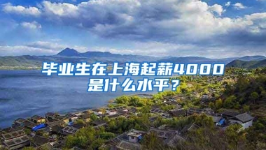 毕业生在上海起薪4000是什么水平？