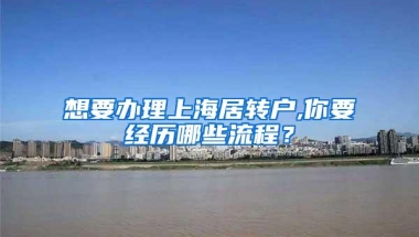 想要办理上海居转户,你要经历哪些流程？