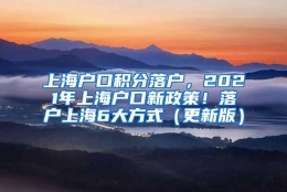 上海户口积分落户，2021年上海户口新政策！落户上海6大方式（更新版）