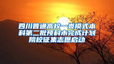 四川普通高校一类模式本科第二批预科未完成计划院校征集志愿启动