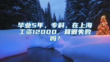 毕业5年，专科，在上海工资12000，算很失败吗？