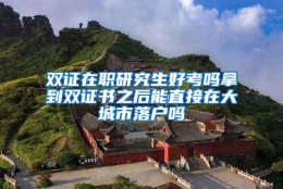 双证在职研究生好考吗拿到双证书之后能直接在大城市落户吗