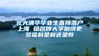 北大清华毕业生直接落户上海 给名牌大学捆绑更多福利是利还是弊