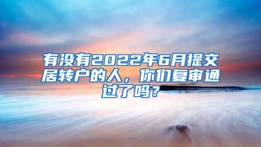 有没有2022年6月提交居转户的人，你们复审通过了吗？