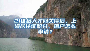 21世纪人才网关停后，上海居住证积分、落户怎么申请？