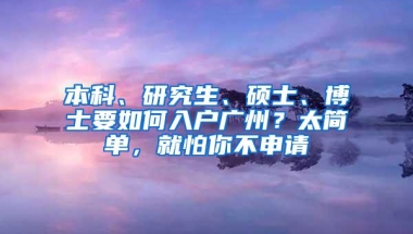 本科、研究生、硕士、博士要如何入户广州？太简单，就怕你不申请