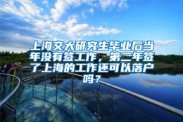 上海交大研究生毕业后当年没有签工作，第二年签了上海的工作还可以落户吗？