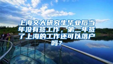 上海交大研究生毕业后当年没有签工作，第二年签了上海的工作还可以落户吗？