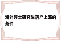 海外硕士研究生落户上海的条件(海外硕士研究生落户上海的条件2021)