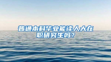 普通本科毕业能读人大在职研究生吗？