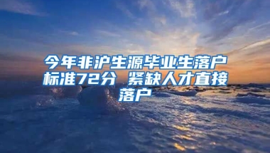 今年非沪生源毕业生落户标准72分 紧缺人才直接落户