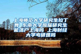 上海师范大学研究生拉丁舞 东南大学应届研究生能落户上海吗 上海财经大学考研难吗