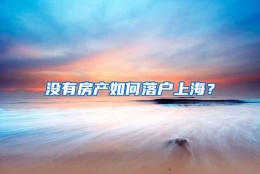 没有房产如何落户上海？