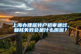 上海办理居转户初审通过，复核失败会是什么原因？