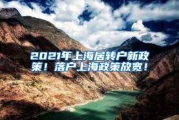 2021年上海居转户新政策！落户上海政策放宽！