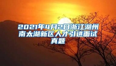 2021年4月2日浙江湖州南太湖新区人才引进面试真题