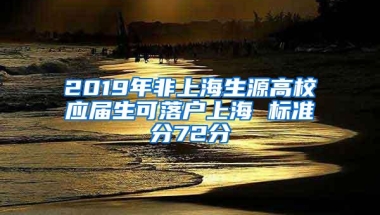 2019年非上海生源高校应届生可落户上海 标准分72分