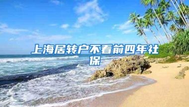 上海居转户不看前四年社保