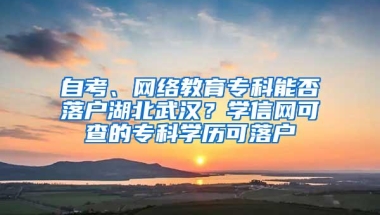 自考、网络教育专科能否落户湖北武汉？学信网可查的专科学历可落户