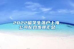 2022留学生落户上海，公司配合步骤汇总