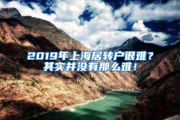 2019年上海居转户很难？其实并没有那么难！