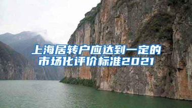 上海居转户应达到一定的市场化评价标准2021