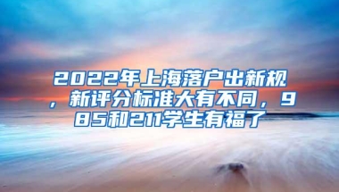 2022年上海落户出新规，新评分标准大有不同，985和211学生有福了