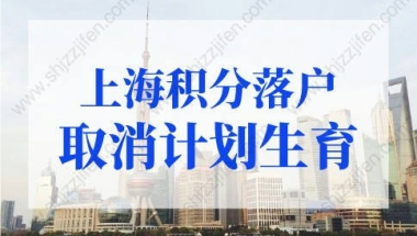 上海积分落户取消计划生育？上海户口落户政策2022最新改动！