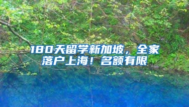 180天留学新加坡，全家落户上海！名额有限