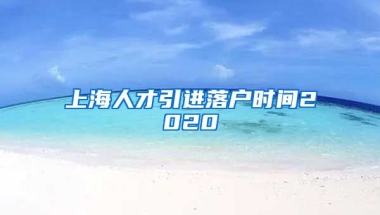 上海人才引进落户时间2020