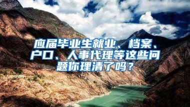 应届毕业生就业、档案、户口、人事代理等这些问题你理清了吗？