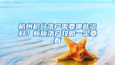 杭州积分落户需要哪些资料？新版落户攻略一定要看