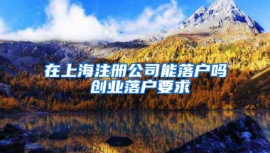 在上海注册公司能落户吗 创业落户要求