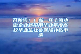 开始啦！！新一年上海小微企业新招用毕业年度高校毕业生社会保险补贴申请