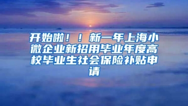 开始啦！！新一年上海小微企业新招用毕业年度高校毕业生社会保险补贴申请