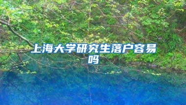 上海大学研究生落户容易吗